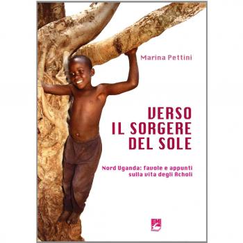 Verso il sorgere del sole. Nord Uganda: favole e appunti sulla vita degli Acholi