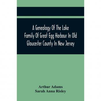 Adams, Arthur: A Genealogy Of The Lake Family Of Great Egg Harbour In Old Gloucester County In New Jersey