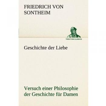 Geschichte der Liebe: Versuch einer Philosophie der Geschichte für Damen.