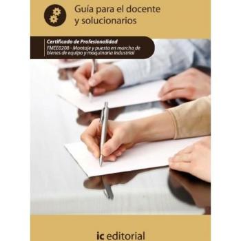 Montaje y puesta en marcha de bienes de equipo y maquinaria industrial. Guía para el docente y solucionarios