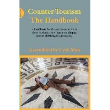 Counter Tourism The Handbook: A Handbook for Those Who Want More from Heritage Sites Than a Tea Shoppe and an Old Thing in a Glass Case