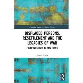 Displaced Persons, Resettlement and the Legacies of War: From War Zones to New Homes (Routledge Studies in Modern History)