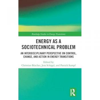 Energy as a Sociotechnical Problem: An Interdisciplinary Perspective on Control, Change, and Action in Energy Transitions (Routledge Studies in Energy Transitions)