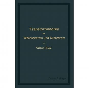 Transformatoren für Wechselstrom und Drehstrom: Eine Darstellung ihrer Theorie, Konstruktion und Anwendung