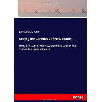 Among the Cannibals of New Guinea: Being the Story of the New Guinea Mission of the London Missionary Society
