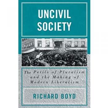 Uncivil Society: The Perils of Pluralism and the Making of Modern Liberalism