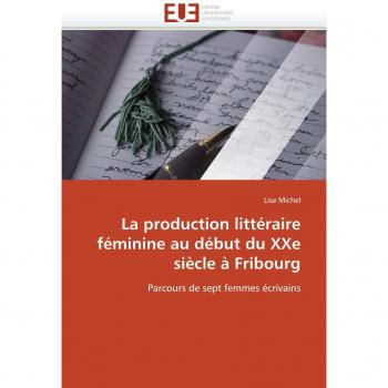 La production littéraire féminine au début du XXe siècle à Fribourg: Parcours de sept femmes écrivains