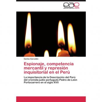 Espionaje, competencia mercantil y represión inquisitorial en el Perú: La importancia de la Descripción del Perú del cronista judío portugués Pedro de León Portocarrero en el siglo XVII