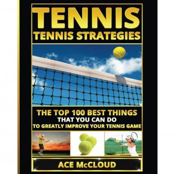 Tennis: Tennis Strategies: The Top 100 Best Things That You Can Do To Greatly Improve Your Tennis Game