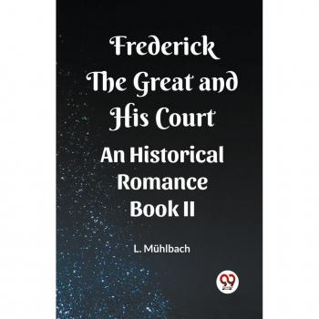 Frederick the Great and His Court An Historical Romance Book II