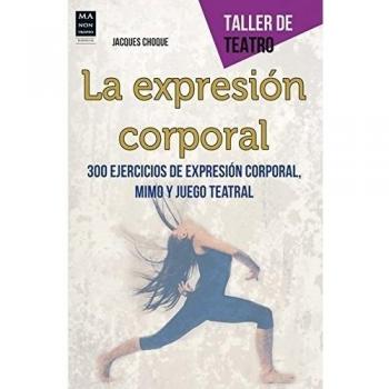 La Expresión Corporal. 300 Ejercicios De Expresión Corporal, Mimo Y Juego Teatr