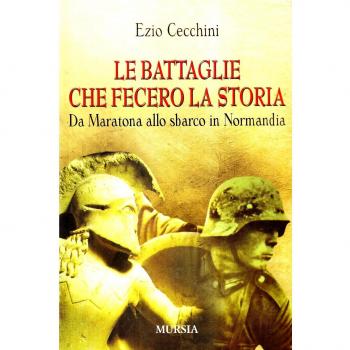 Le battaglie che fecero la storia. Da Maratona allo sbarco in Normandia