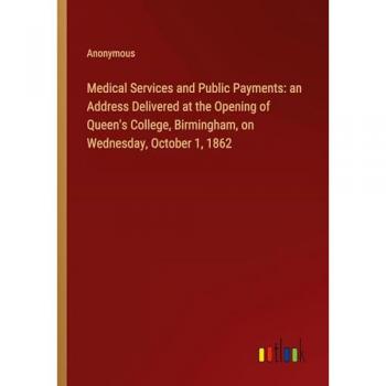 Medical Services and Public Payments: an Address Delivered at the Opening of Queen's College, Birmingham, on Wednesday, October 1, 1862