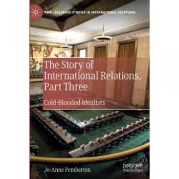 The Story of International Relations, Part Three: Cold-Blooded Idealists (Palgrave Studies in International Relations)