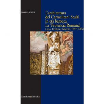 L'architettura dei Carmelitani Scalzi in età barocca. La «Provincia Romana». Lazio, Umbria e Marche