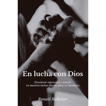 En lucha con Dios: Encontrar esperanza y sentido en nuestras luchas diarias para ser humanos