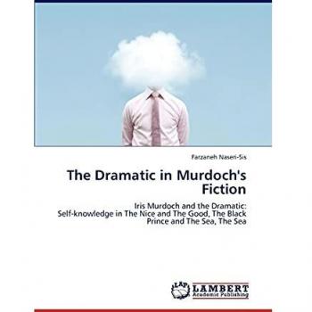 The Dramatic in Murdoch's Fiction: Iris Murdoch and the Dramatic: Self-knowledge in The Nice and The Good, The Black Prince and The Sea, The Sea