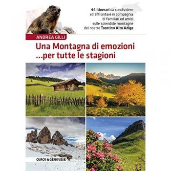 Una montagna di emozioni... per tutte le stagioni. 44 itinerari da condividere ed affrontare in compagnia di familiari ed amici sulle splendide montagne del Trentino-Alto Adige