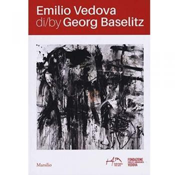 Emilio Vedova di/by Georg Baselitz. Catalogo della mostra Venezia (17 aprile-14 luglio 2019). Ediz. italiana e inglese