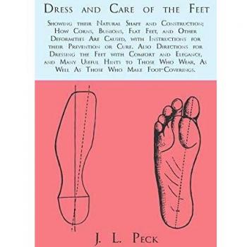 Dress and Care of the Feet; Showing their Natural Shape and Construction; How Corns Bunions Flat Feet and Other Deformities Are Caused