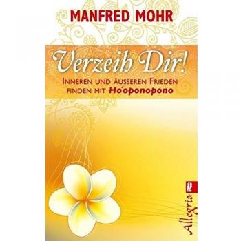 Verzeih Dir!: Inneren und äußeren Frieden finden mit Ho'oponopono