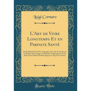 L'Art de Vivre Longtemps Et en Parfaite Santé: De la Sobriété Et de Ses Avantages; Avec des Conseils sur la Manière de Corriger un Mauvais ... Jusqu'à un Âge Fort Avancé