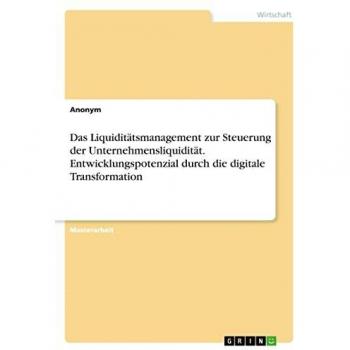 Das Liquiditätsmanagement zur Steuerung der Unternehmensliquidität. Entwicklungspotenzial durch die digitale Transformation