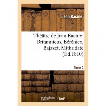 Théâtre de Jean Racine. Britannicus, Bérénice, Bajazet, Mithridate Tome 2