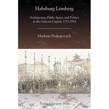Habsburg Lemberg: Architecture, Public Space, and Politics in the Galician Capital, 1772-1914 (Central European Studies)