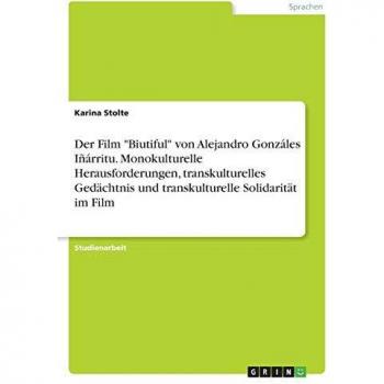 Der Film Biutiful von Alejandro Gonzáles Iñárritu. Monokulturelle Herausforderungen, transkulturelles Gedächtnis und transkulturelle Solidarität im Film