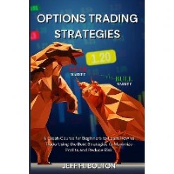Options Trading Strategies: A Crash Course for Beginners to Learn How to Trade Using the Best Strategies to Maximize Profits and Reduce Risk