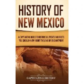 History of New Mexico: A Captivating Guide to Historical Events and Facts You Should Know About the Land of Enchantment