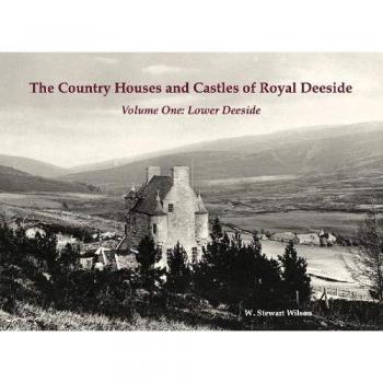 The Country Houses and Castles of Royal Deeside : Volume One: Lower Deeside