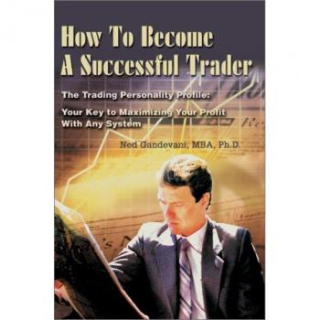 How To Become A Successful Trader: The Trading Personality Profile: Your Key to Maximizing Your Profit With Any System