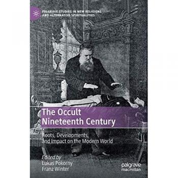 The Occult Nineteenth Century: Roots, Developments, and Impact on the Modern World (Palgrave Studies in New Religions and Alternative Spiritualities)