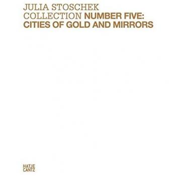 Julia Stoschek Collection Number Five: Cities of Gold and Mirrors.