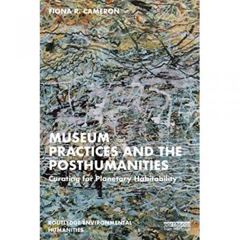 Museum Practices and the Posthumanities: Curating for Planetary Habitability (Routledge Environmental Humanities)