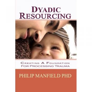Dyadic Resourcing: Creating a Foundation for Processing Trauma: Volume 1