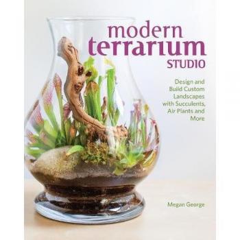 Modern Terrarium Studio: Design + Build Custom Landscapes with Succulents, Air