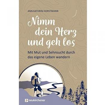 Nimm dein Herz und geh los: Mit Mut und Sehnsucht durch das eigene Leben wandern