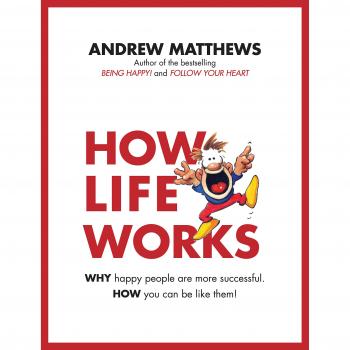 Andrew Matthews How Life Works: Why Happy People Are More Successful. How You Can Be Like Them!