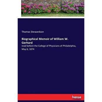 Biographical Memoir of William W. Gerhard: read before the College of Physicians of Philadelphia, May 6, 1874