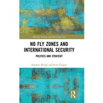 No Fly Zones and International Security: Politics and Strategy (Military Strategy and Operational Art)
