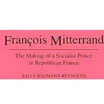 Francois Mitterrand: The Making of a Socialist Prince in Republican France