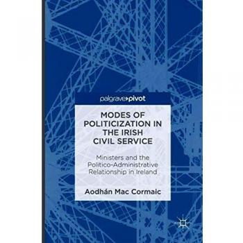 Modes of Politicization in the Irish Civil Service: Ministers and the Politico-Administrative Relationship in Ireland