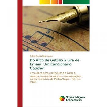 Do Arco de Getúlio à Lira de Ernani: Um Cancioneiro Gaúcho!: Uma obra para canto/piano e coral à capella composta para as comemorações do Bicentenário de Porto Alegre