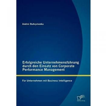 Erfolgreiche Unternehmensführung durch den Einsatz von Corporate Performance Management: Für Unternehmen mit Business Intelligence