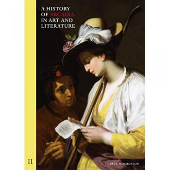 A History of Arcadia in Art and Literature: Volume II : Later Renaissance, Baroque and Neoclassicism