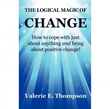 The Logical Magic of Change: How to Cope with Just About Anything and Bring About Positive Change