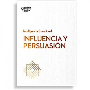 INFLUENCIA Y PERSUASIÓN. SERIE INTELIGENCIA EMOCIONAL HBR